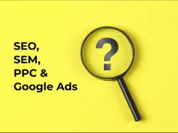 What’s the difference between SEO, SEM, PPC & Google Ads?